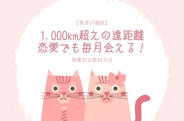 【東京⇔福岡】1,000km超えの遠距離恋愛でも毎月会える！効果的な節約方法