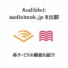Audibleとaudiobook.jpを比較【各サービスの機能も紹介】