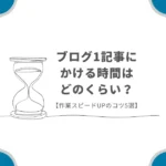 ブログ1記事にかける時間はどのくらい？【作業スピードUPのコツ5選】