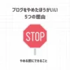 ブログをやめたほうがいい5つの理由【やめる前にできること】
