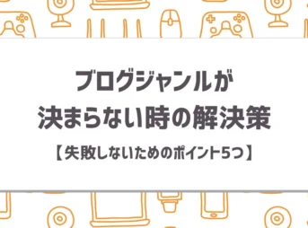 ブログジャンルが決まらない時の解決策【失敗しないためのポイント5つ】