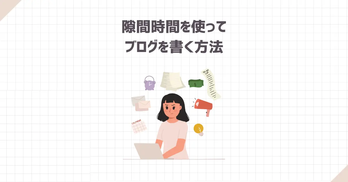 隙間時間を使ってブログを書く方法【知らないと損をする！？】