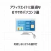【厳選】アフィリエイトに最適なおすすめパソコン3選【失敗しない3つの選び方】