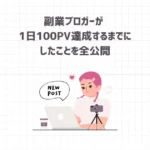 【発表】副業ブロガーが 1日100PV達成するまでにしたことを全公開