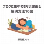 【即効性アリ！】ブログに集中できない理由と10の解決方法