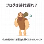 ブログは時代遅れ？今から始めるべき理由と稼ぐための5つのコツ