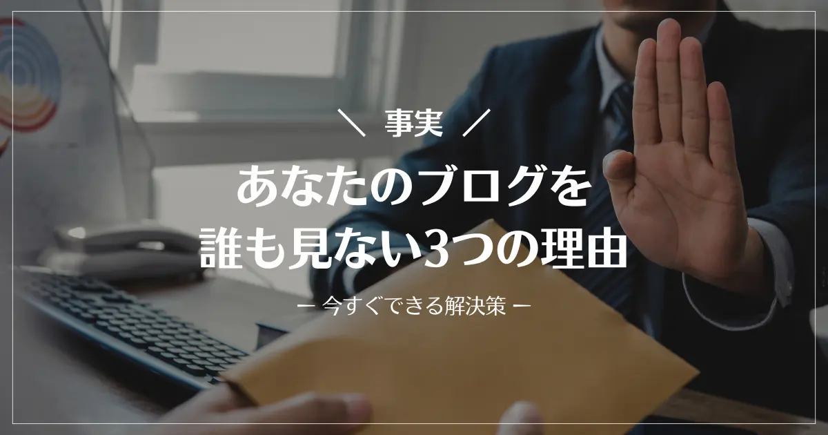【事実】あなたのブログを誰も見ない3つの理由【今すぐできる解決策】