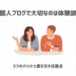 個人ブログで大切なのは体験談【5つのメリットと書き方の注意点】