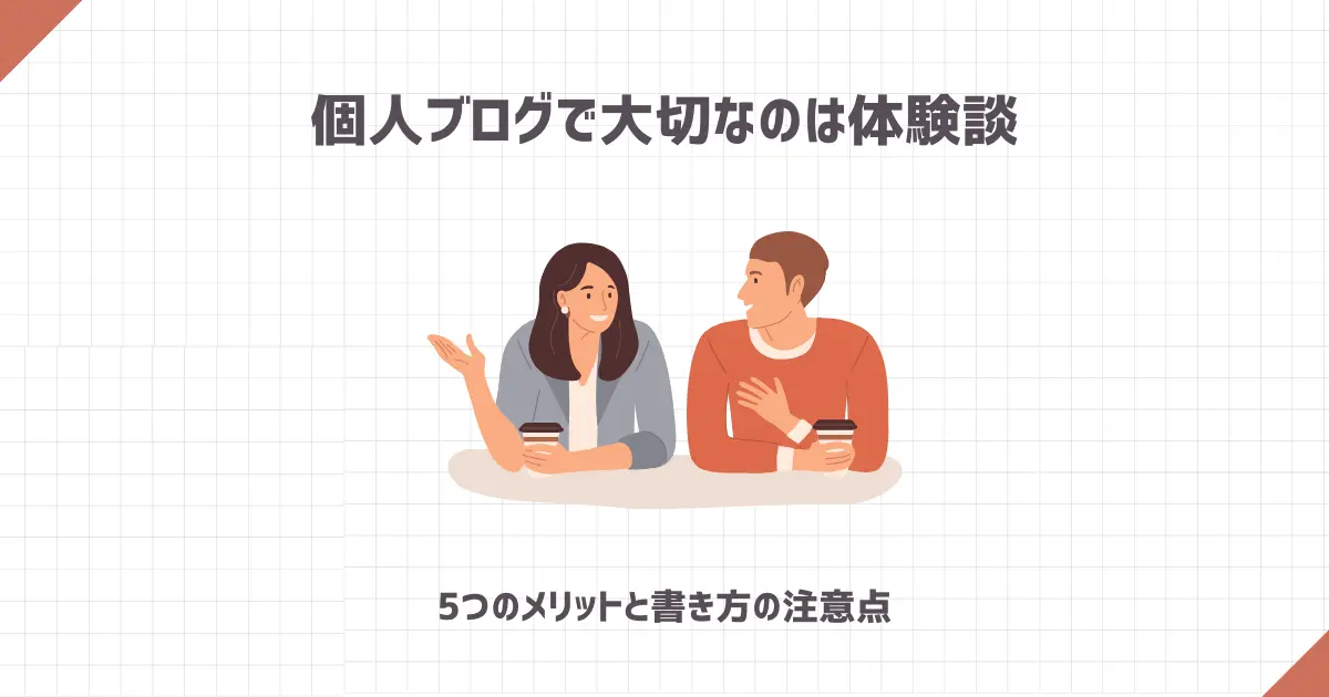 個人ブログで大切なのは体験談【5つのメリットと書き方の注意点】