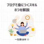 ブログで身につくスキル8つを解説【一生使えます◎】