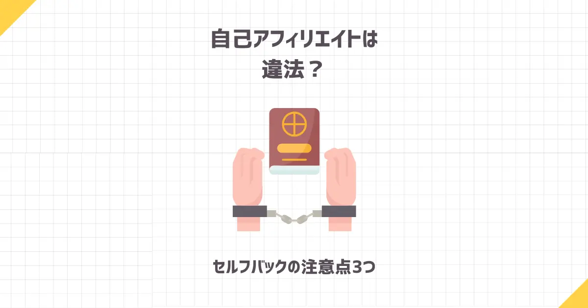 【無知は危険】自己アフィリエイトは違法？セルフバックの注意点3つ