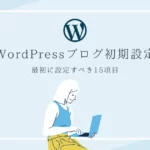 WordPressブログ開設後に絶対すべき初期設定15個