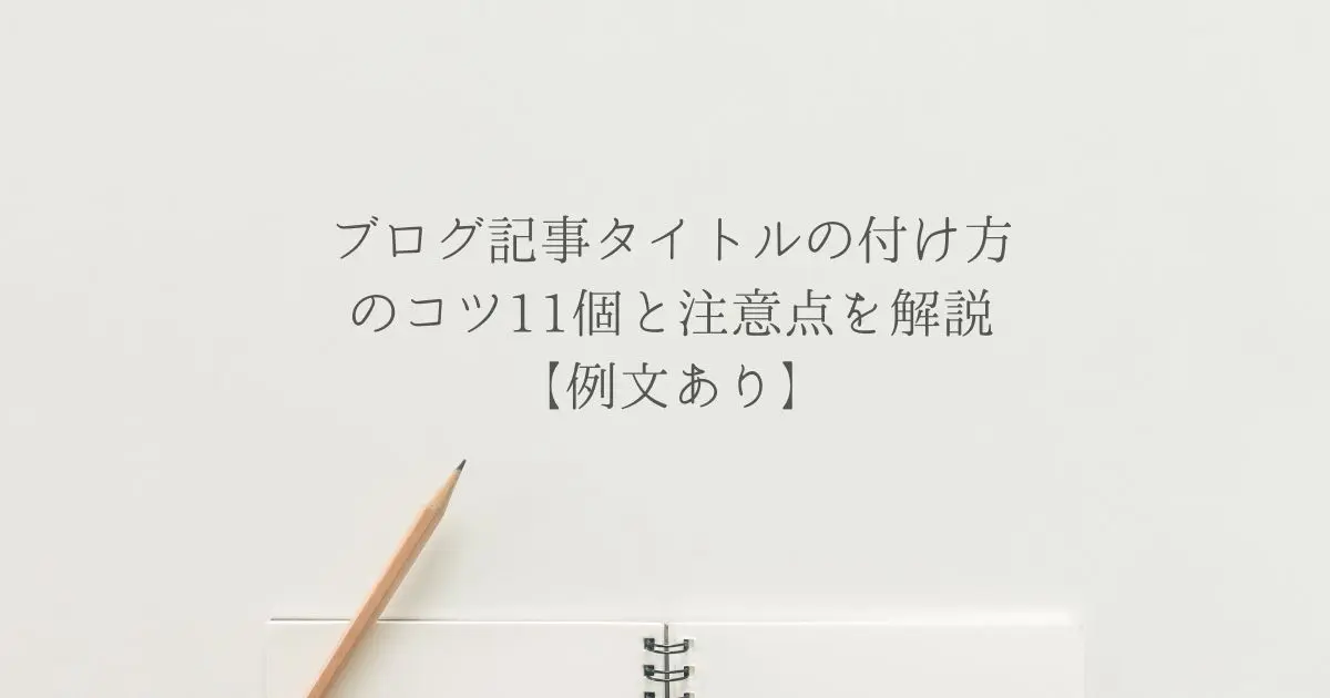 ブログ記事タイトルの付け方のコツ11個と注意点を解説【例文あり】