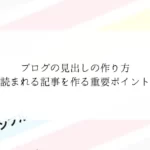 ブログの見出しの作り方【読まれる記事を作る重要ポイント】