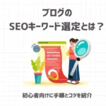 ブログのSEOキーワード選定とは？初心者向けに手順とコツを紹介！