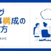 ブログ記事構成の作り方の手順とコツをご紹介！【完成までの流れを解説】