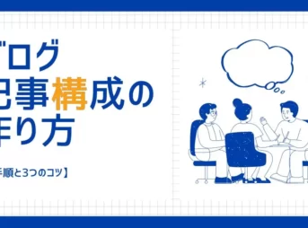 ブログ記事構成の作り方の手順とコツをご紹介！【完成までの流れを解説】