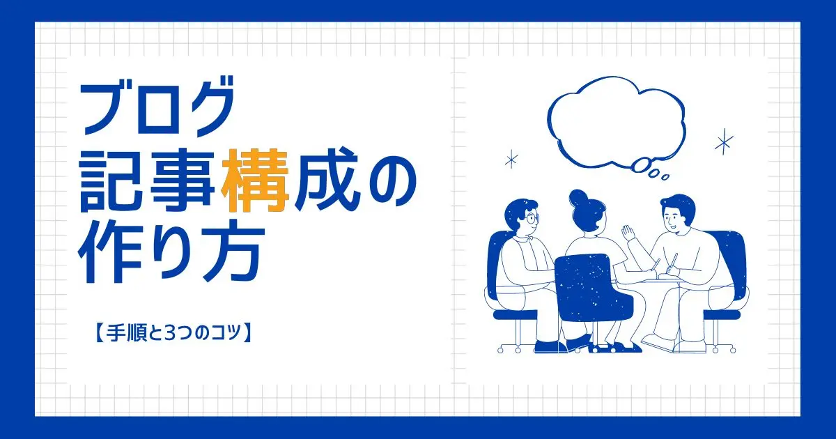 ブログ記事構成の作り方の手順とコツをご紹介！【完成までの流れを解説】