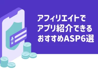 アフィリエイトでアプリ紹介できるおすすめASP6選【稼ぐためのコツも公開】