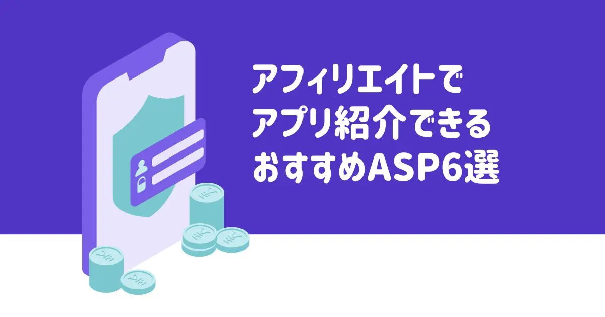 アフィリエイトでアプリ紹介できるおすすめASP6選【稼ぐためのコツも公開】