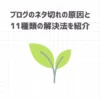 ブログのネタ切れの原因と11種類の解決法を紹介【もう悩まない】