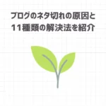 ブログのネタ切れの原因と11種類の解決法を紹介【もう悩まない】