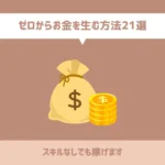 ゼロからお金を生む方法21選【スキルなしでも稼げます】