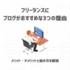 フリーランスにブログがおすすめな3つの理由【メリット・デメリットと始め方を解説】