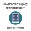 iPadでWordPressブログの始め方・便利な機能を紹介【画像付きで分かりやすく解説】