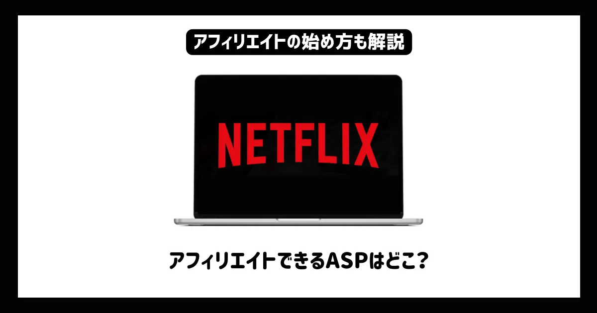 【2024年】NetflixアフィリエイトのできるASPはどこ？やり方も詳しく解説