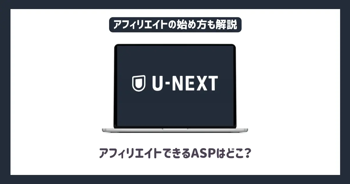 U-NEXTアフィリエイトができるASPはどこ？