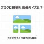 ブログに最適な画像サイズは？【今すぐできる！圧縮方法も解説】