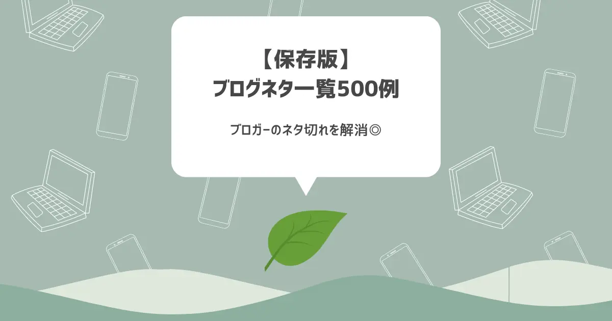 【保存版】ブログネタ一覧500例【ブロガーのネタ切れを解消◎】