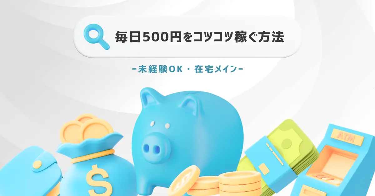 毎日500円をコツコツ稼ぐ方法20選【未経験OK！】