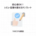 初心者OK！レビュー記事の書き方テンプレート【10のコツも解説】