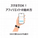 スマホでOK！アフィリエイトの始め方【SNSで使えるASPも紹介】
