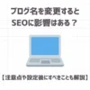 ブログ名を変更するとSEOに影響はある？【注意点や設定後にすべきことも解説】