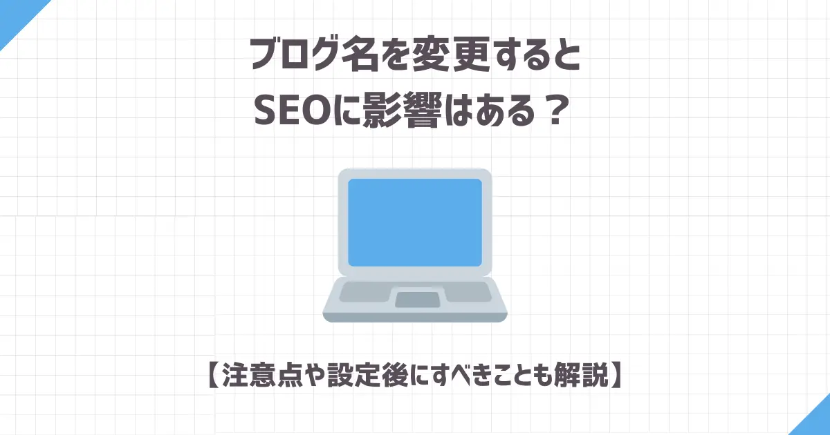 ブログ名を変更するとSEOに影響はある？【注意点や設定後にすべきことも解説】
