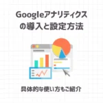 Googleアナリティクスの導入と設定方法【具体的な使い方もご紹介】