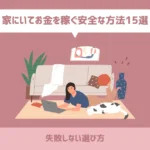 家にいてお金を稼ぐ安全な方法15選【失敗しない選び方】