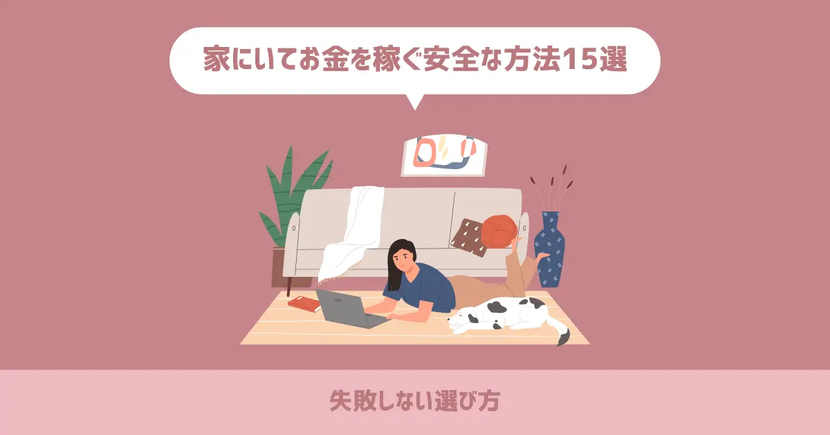 家にいてお金を稼ぐ安全な方法15選【失敗しない選び方】