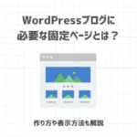 WordPressブログに必要な固定ページとは？作り方や表示方法も解説
