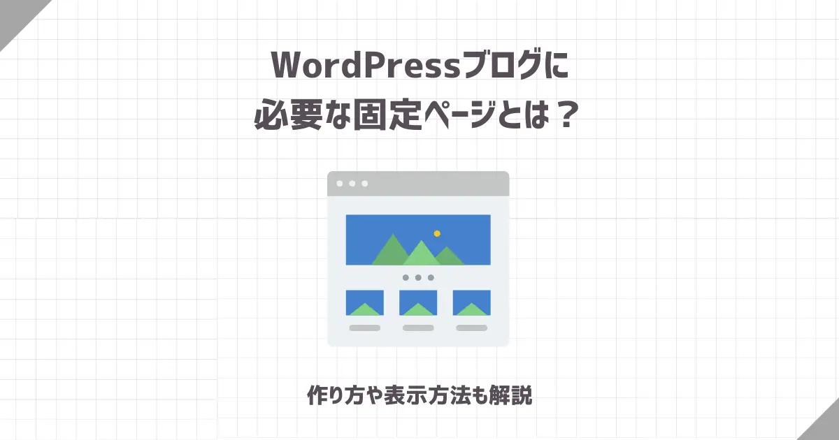 WordPressブログに必要な固定ページとは？作り方や表示方法も解説