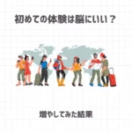 初めての体験は脳にいい？増やしてみた結果