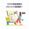 ブログの更新頻度はどれくらいが最適解？